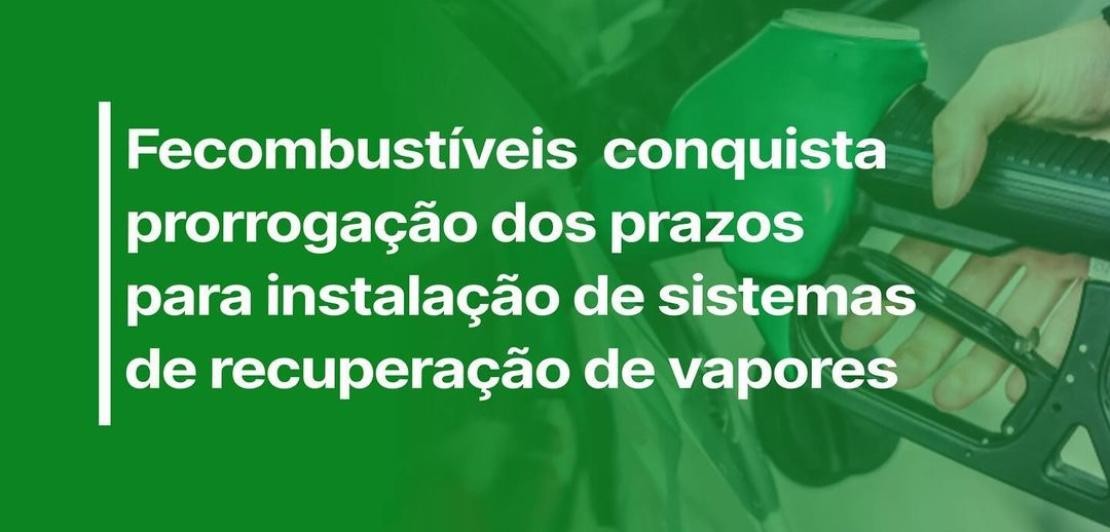 Fécombustíveis conquista prorrogação dos prazos para instalação de sistemas de recuperação de vapores
