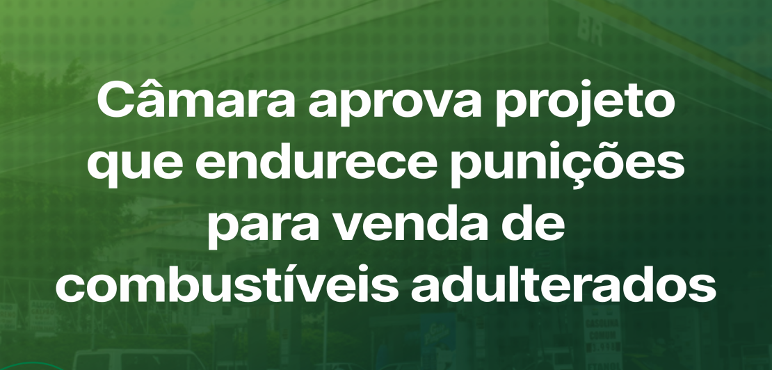 CÂMARA APROVA PROJETO QUE ENDURECE PUNIÇÕES PARA VENDA DE COMBUSTÍVEIS ADULTERADOS